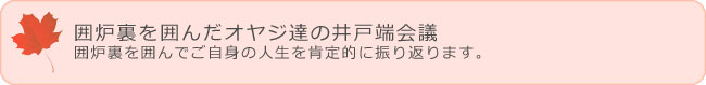 囲炉裏を囲んだオヤジ達の井戸端会議